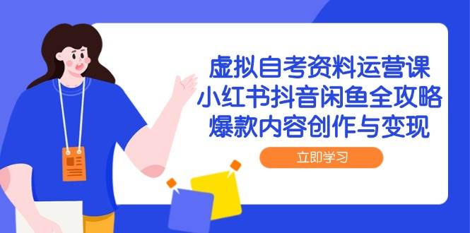 虚拟自考资料运营课，小红书抖音闲鱼全攻略，爆款内容创作与变现-三石资源库