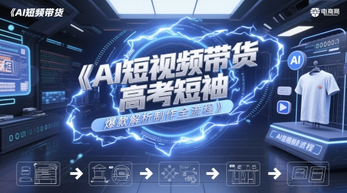 AI短视频带货高考短袖爆款解析制作全流程-三石资源库