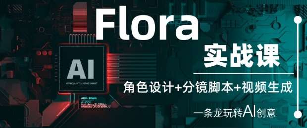 Flora实战课：角色设计+分镜脚本+视频生成，一条龙玩转AI创意-三石资源库