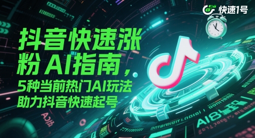 抖音快速涨粉AI指南，5种当前热门AI玩法，助力抖音快速起号-三石资源库