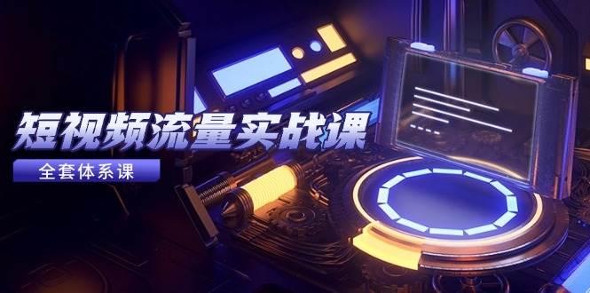 短视频流量实战课,从平台选择到内容变现,爆款公式与投放技巧-三石资源库