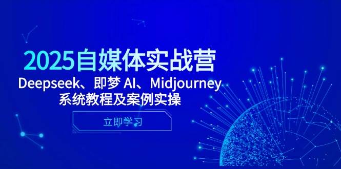 （14640期）2025自媒体实战营，Deepseek、即梦 AI、Midjourney系统教程及案例实操-三石资源库