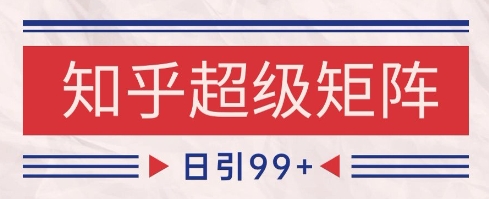 知乎超级矩阵玩法引流高质量精准粉SEO覆盖，日变现1k+【揭秘】-三石资源库
