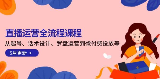 直播运营全流程课程-5月更新：从起号、话术设计、罗盘运营到微付费投放等-三石资源库