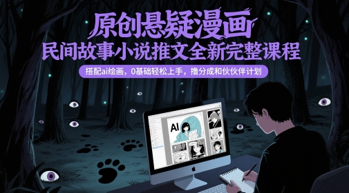 原创悬疑漫画民间故事小说推文全新完整课程， 搭配ai绘画，0基础轻松上手，撸分成和伙伴计划-三石资源库