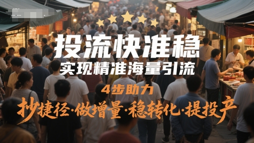 投流快准稳，实现精准海量引流，4步助力，抄捷径·做增量·稳转化·提投产-三石资源库