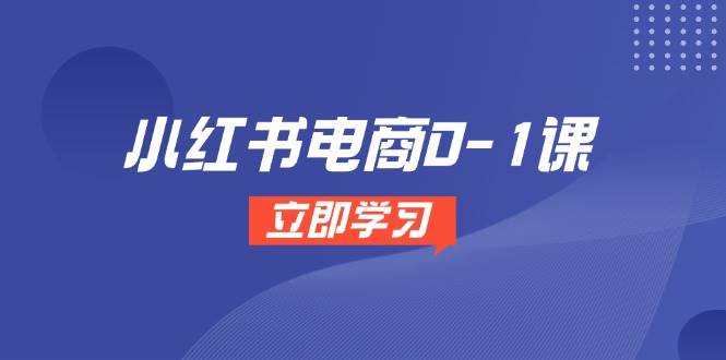 小红书电商0-1课，开店选品全流程，多平台素材处理与爆款笔记制作-三石资源库