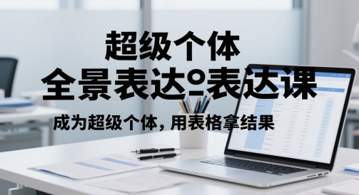 超级个体全景表达课，成为超级个体，用表格拿结果-三石资源库