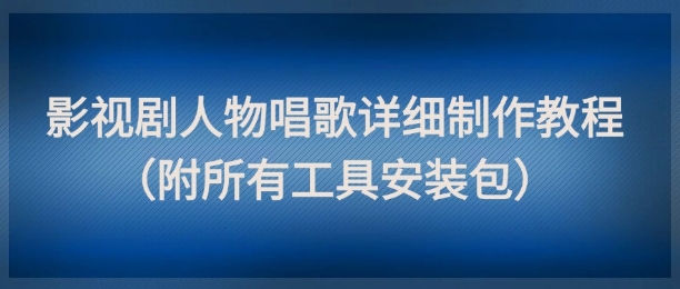 影视剧人物唱歌详细制作教程，点赞量动辄几十W（附所有工具安装包）-三石资源库