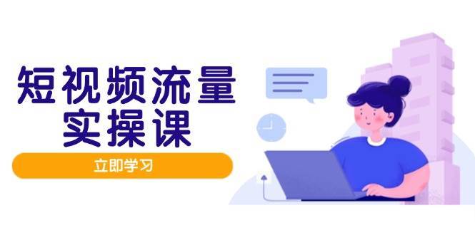 短视频流量实战班，人设打造内容优化，矩阵投放管控有序，助力流量变现路-三石淘金网