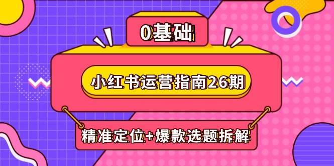 小红书运营指南26期：精准定位+爆款选题拆解,DeepSeek辅助创作与电商变现-三石资源库