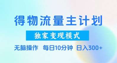 得物流量主计划，独家变现模式，轻松上手，日入3张+【揭秘】-三石淘金网