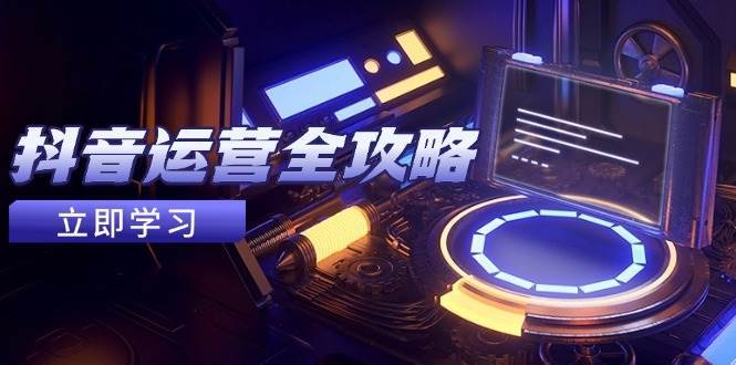 抖音运营全攻略，账号包装养号技巧，情感增粉视频搬运，实现快速变现-三石淘金网