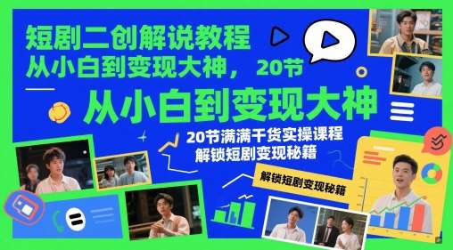 短剧二创解说教程，从小白到变现大神，20节满满干货实操课程，解锁短剧变现秘籍-三石资源库