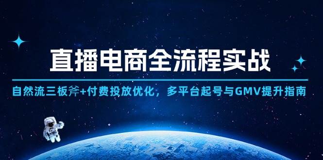 （14693期）直播电商全流程实战：自然流三板斧+付费投放优化,多平台起号与GMV提升指南-三石淘金网