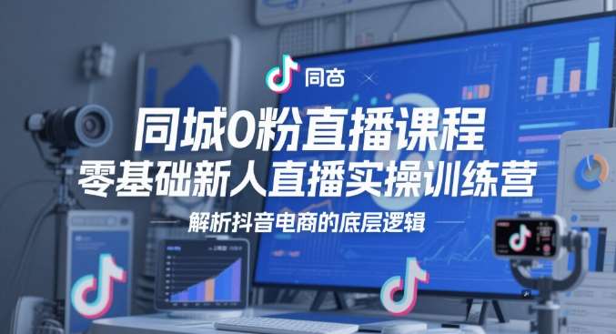 同城0粉直播课程，零基础新人直播实操训练营，解析抖音电商的底层逻辑-三石资源库