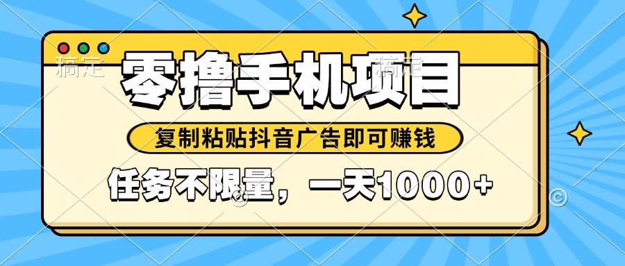 （14752期）2025年最新手机零撸小项目，复制粘贴抖音广告即可赚钱，平台大水，任务…-三石淘金网