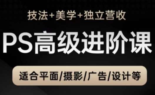 PS高级后期进阶课（技法+美学+独立营收），适合平面摄影广告设计等-三石淘金网