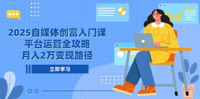 2025自媒体创富入门课，平台运营全攻略，月入2万变现路径-三石资源库