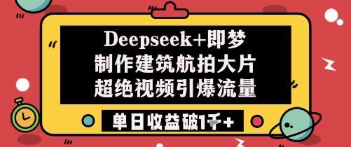 Deepseek+即梦制作建筑航拍大片超绝视频引爆流量单日收益破1k+-三石淘金网