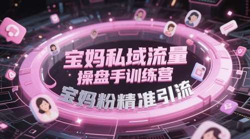 宝妈私域流量操盘手训练营，宝妈粉精准引流-三石资源库