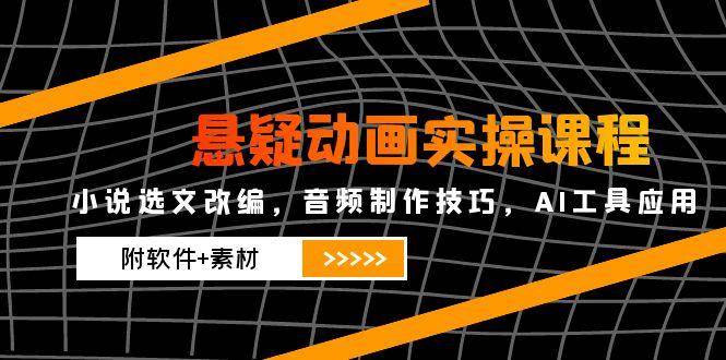 悬疑动画实操课程，小说选文改编，音频制作技巧，AI工具应用（附软件+素材）-三石资源库