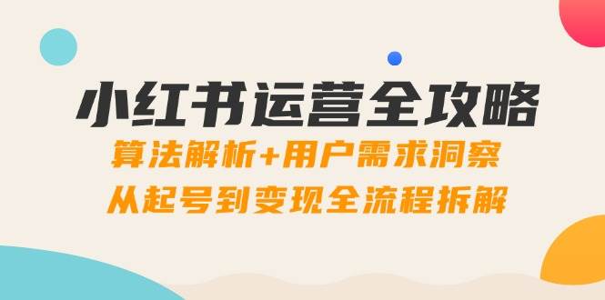 （14725期）小红书运营全攻略：算法解析+用户需求洞察，从起号到变现全流程拆解-三石淘金网