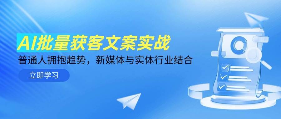 AI批量获客文案实战，普通人拥抱趋势，新媒体与实体行业结合-三石资源库