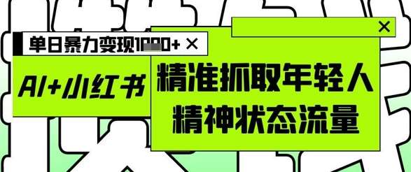 AI+小红书图文，精准抓取年轻人精神状态流量，单日暴力变现多张-三石淘金网