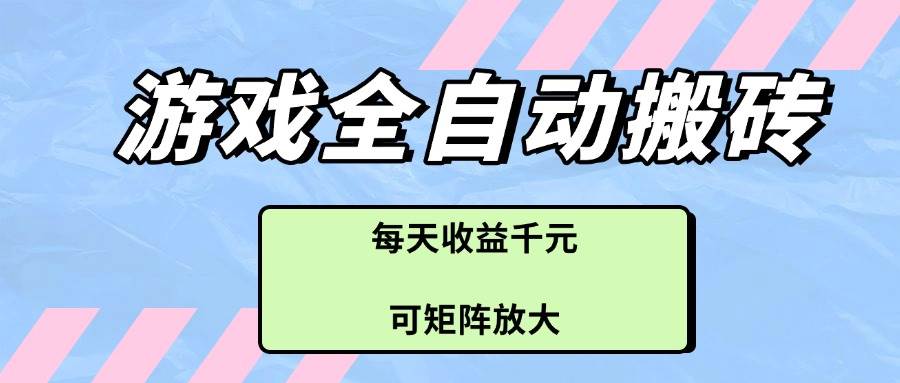 （14674期）游戏全自动搬砖项目，每天收益千元，可矩阵放大-三石资源库