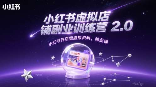 小红书虚拟店铺副业训练营2.0，小红书开店卖虚拟资料，精品课-三石资源库