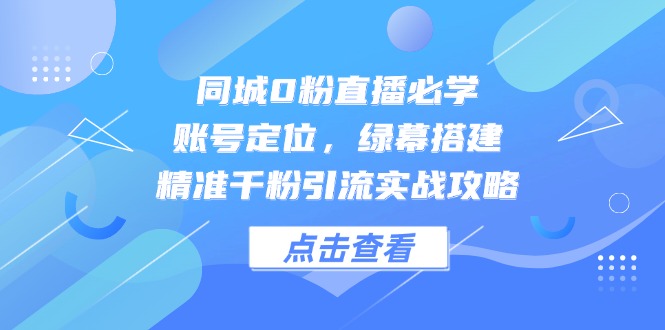 （14827期）同城0粉直播必学，账号定位，绿幕搭建，精准千粉引流实战攻略-三石资源库