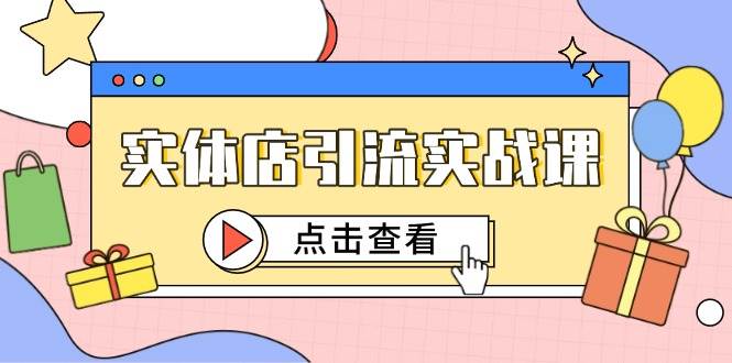 实体店引流实战课，短视频认知+抖加投放，精准对标百客进店-三石资源库