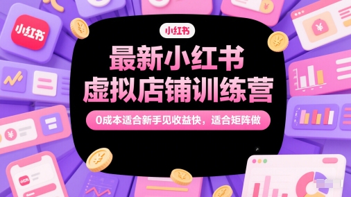 最新小红书虚拟店铺训练营，0成本适合新手见收益快，适合矩阵做-三石资源库