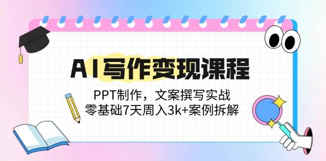 （14769期）AI写作变现课程：PPT制作，文案撰写实战，零基础7天周入3k+案例拆解-三石资源库