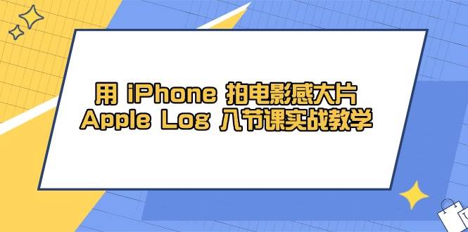 （14636期）用 iPhone 拍电影感大片，Apple Log 8节课实战教学-三石资源库