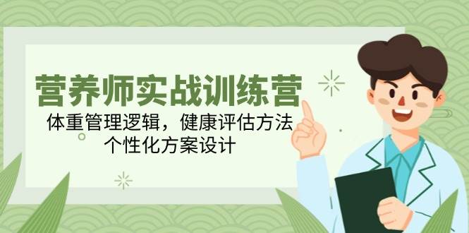 营养师实战训练营，体重管理逻辑，健康评估方法，个性化方案设计-三石资源库