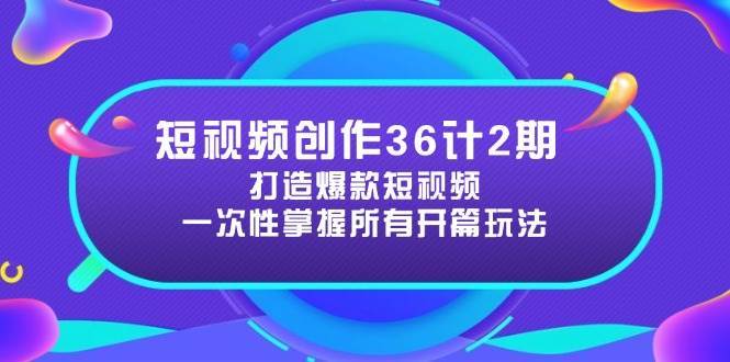 短视频创作36计2期：打造爆款短视频所需的各类开篇技巧，提升视频吸引力-三石淘金网