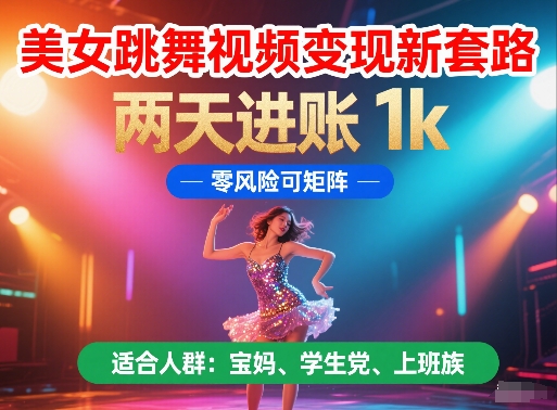 美女跳舞视频变现新套路，两天进账 1k，零风险可矩阵【揭秘】-三石资源库