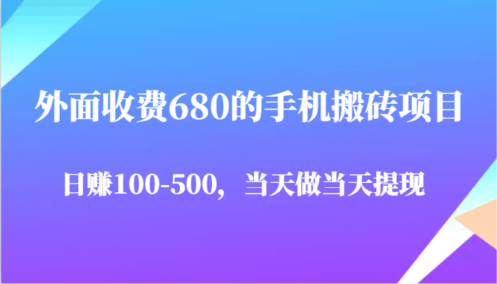 外面收费680的手机搬砖项目，日赚100-500完全没有问题，当天做当天提现-三石资源库