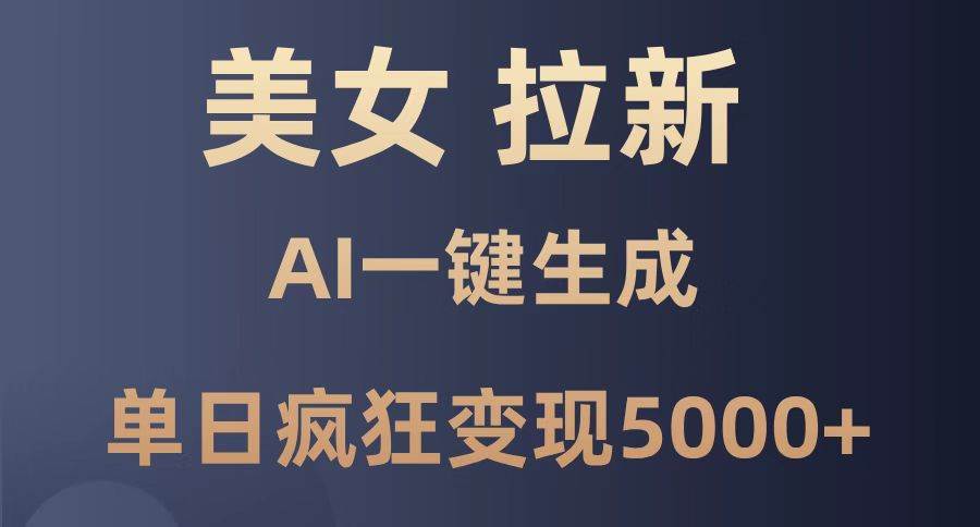 （14722期）美女暴力拉新，通过AI一键生成，单日疯狂变现5000+，纯小白一学就会！-三石淘金网