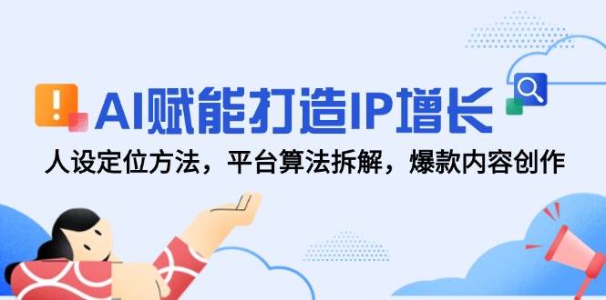 AI赋能打造IP增长，人设定位方法，平台算法拆解，爆款内容创作-三石资源库