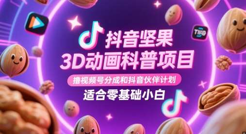 抖音坚果3D动画科普项目，撸视频号分成和抖音伙伴计划，适合零基础小白-三石淘金网