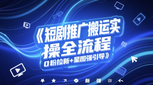 短剧推广搬运实操全流程，0粉拉新+星图强引导-三石资源库