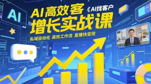AI高效获客增长实战课，​AI找客户 私域自动化 高效工作流 直播快变现-三石资源库