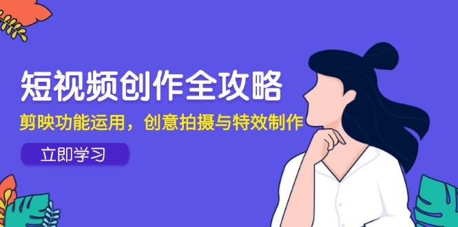短视频创作全攻略，剪映功能运用，创意拍摄与特效制作-三石资源库