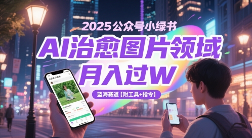 2025公众号小绿书AI治愈图片领域，月入过W，蓝海赛道【附工具+指令】-三石资源库