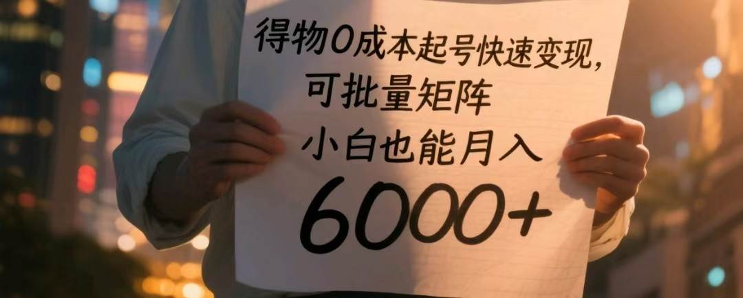 得物0成本起号快速变现，可批量矩阵，小白也能月入6000+-三石资源库