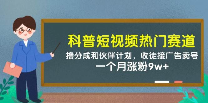 科普短视频热门赛道：撸分成和伙伴计划，收徒接广告卖号，一个月涨粉9w+-三石淘金网