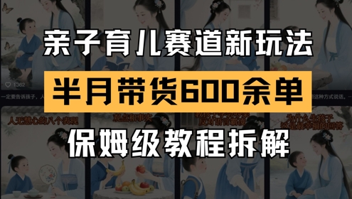 AI亲子育儿赛道新玩法，新号半个月带货600多单，保姆级教程拆解-三石资源库